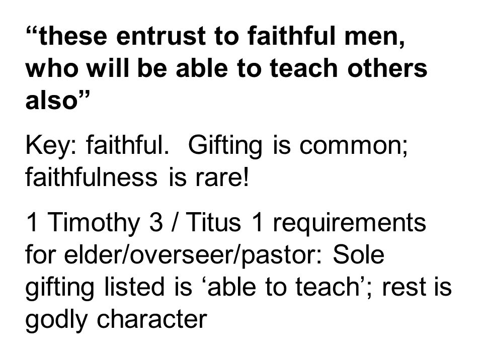 these entrust to faithful men, who will be able to teach others also Key: faithful.