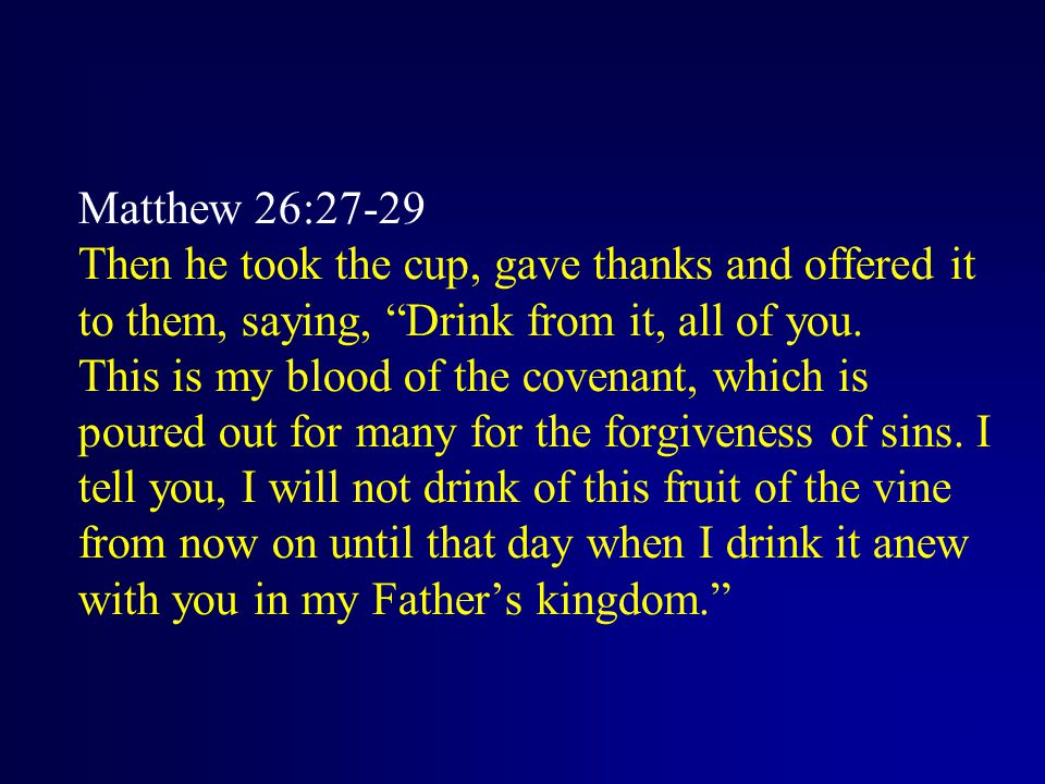 Matthew 26:27-29 Then he took the cup, gave thanks and offered it to them, saying, Drink from it, all of you.