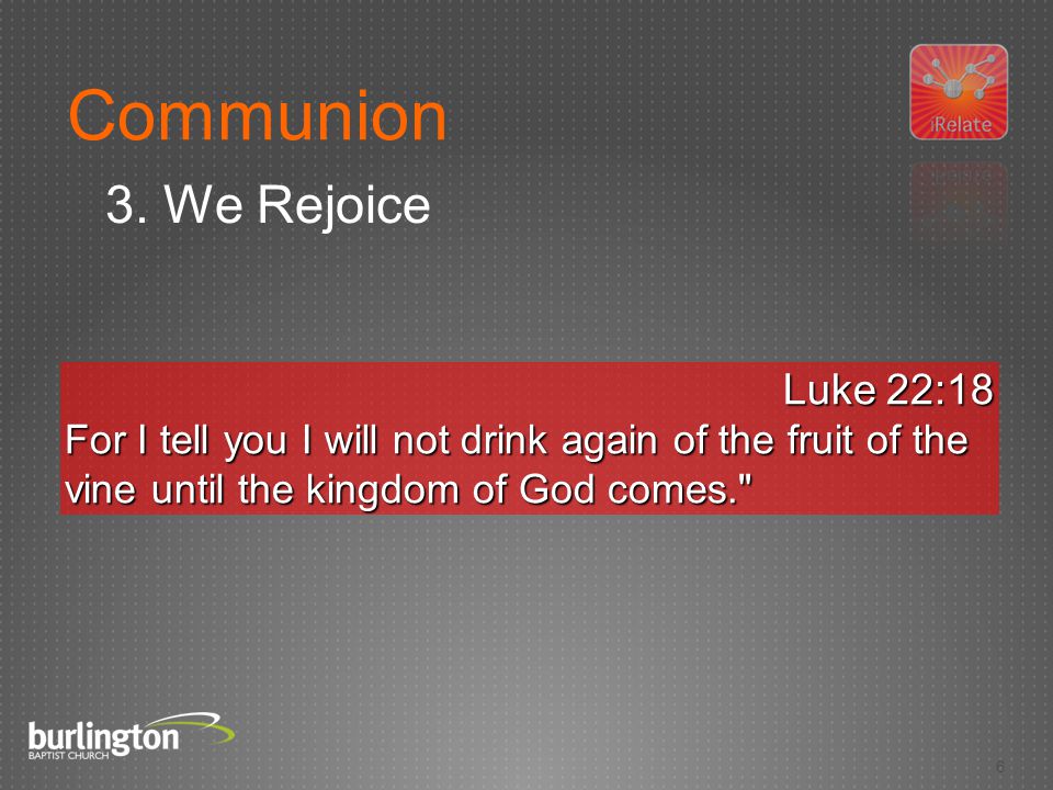6 Luke 22:18 For I tell you I will not drink again of the fruit of the vine until the kingdom of God comes. 3.