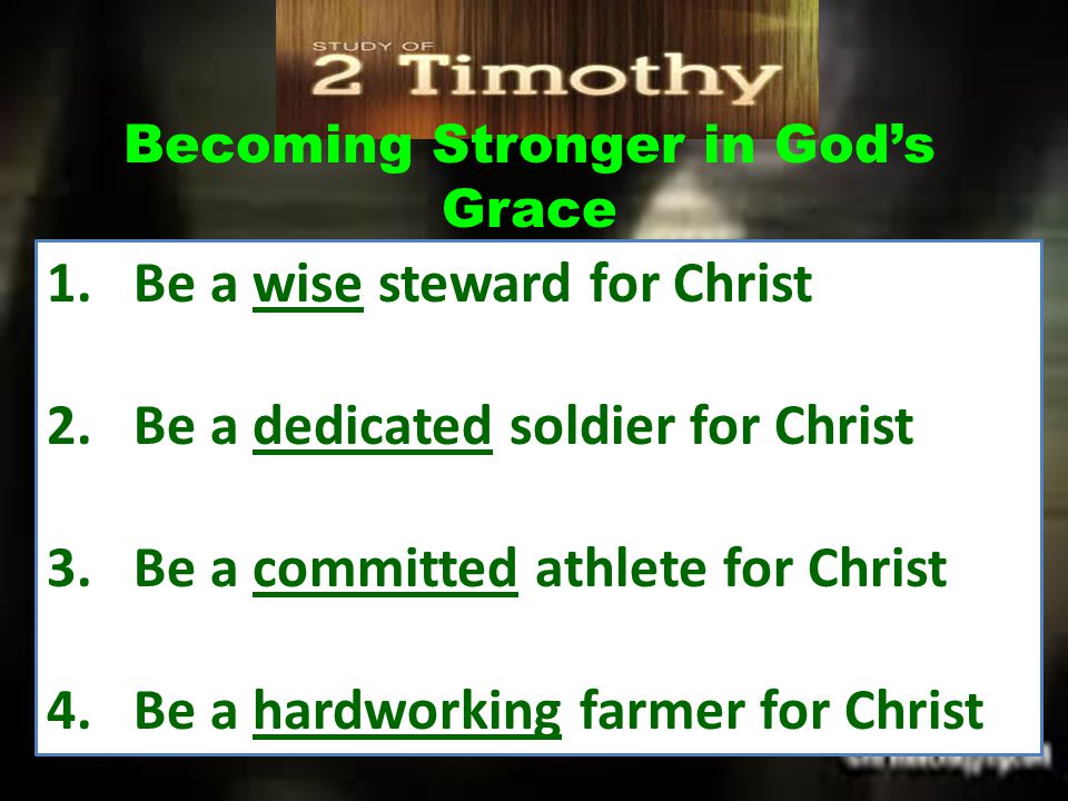 Becoming Stronger in God’s Grace 1.Be a wise steward for Christ 2.Be a dedicated soldier for Christ 3.Be a committed athlete for Christ 4.Be a hardworking farmer for Christ