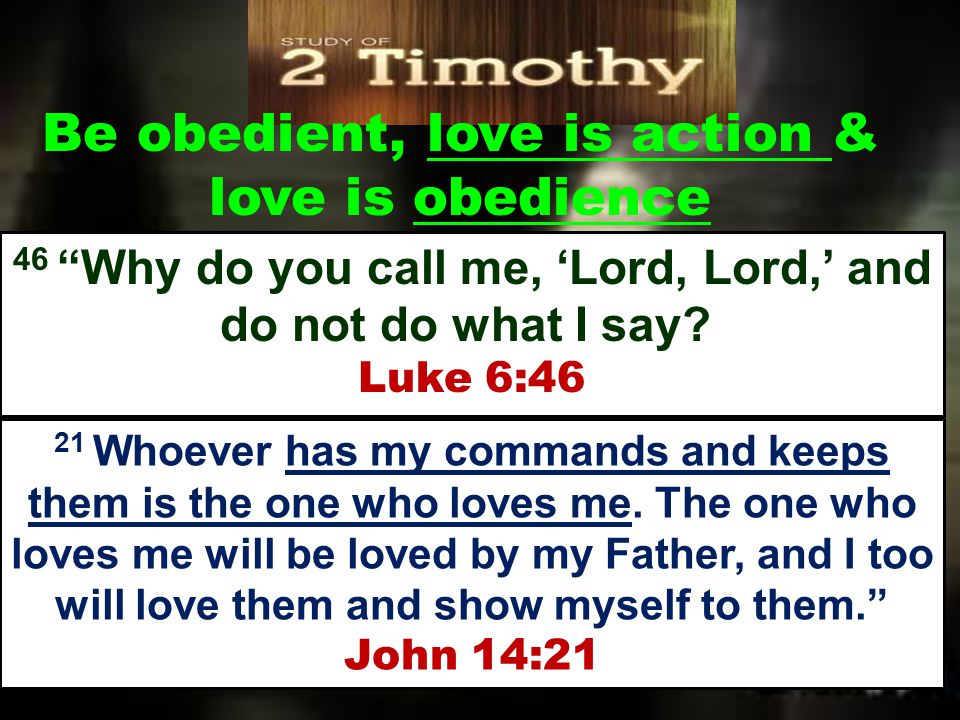 Be obedient, love is action & love is obedience 46 Why do you call me, ‘Lord, Lord,’ and do not do what I say.