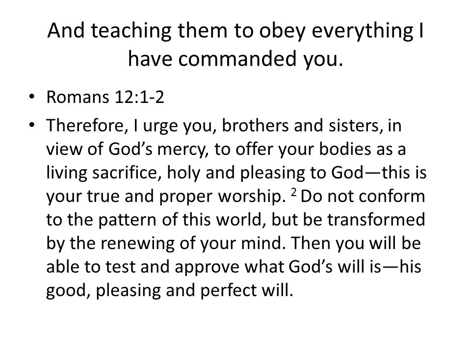 And teaching them to obey everything I have commanded you.