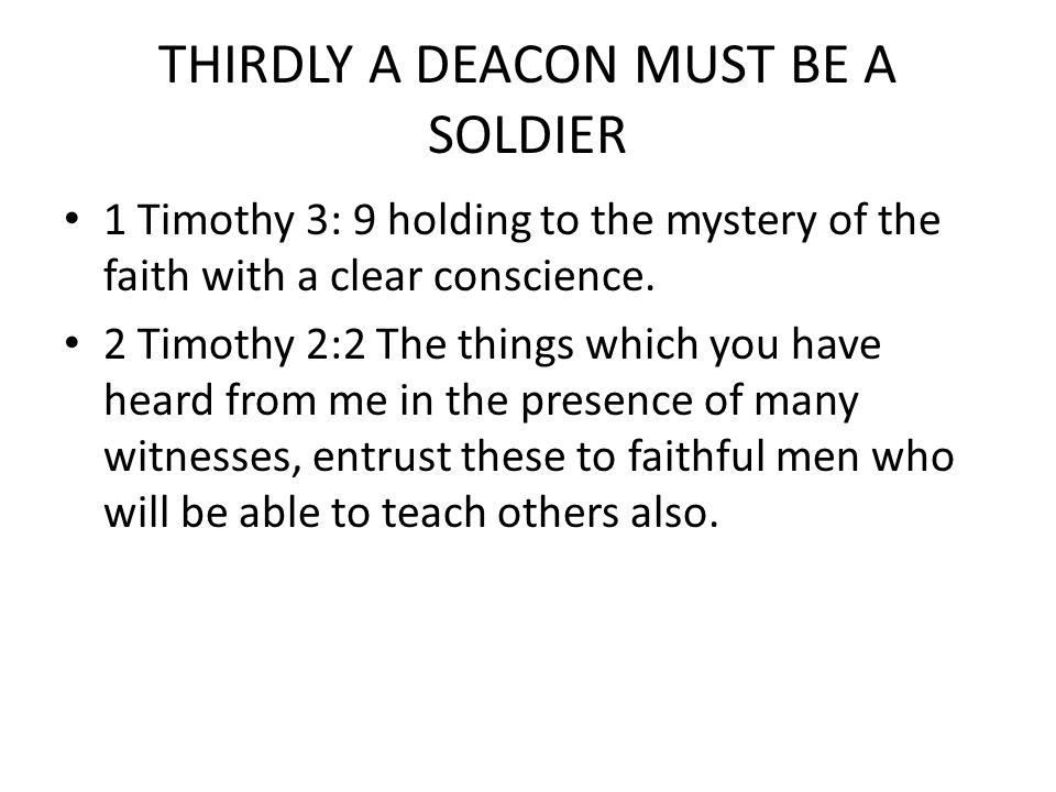 THIRDLY A DEACON MUST BE A SOLDIER 1 Timothy 3: 9 holding to the mystery of the faith with a clear conscience.