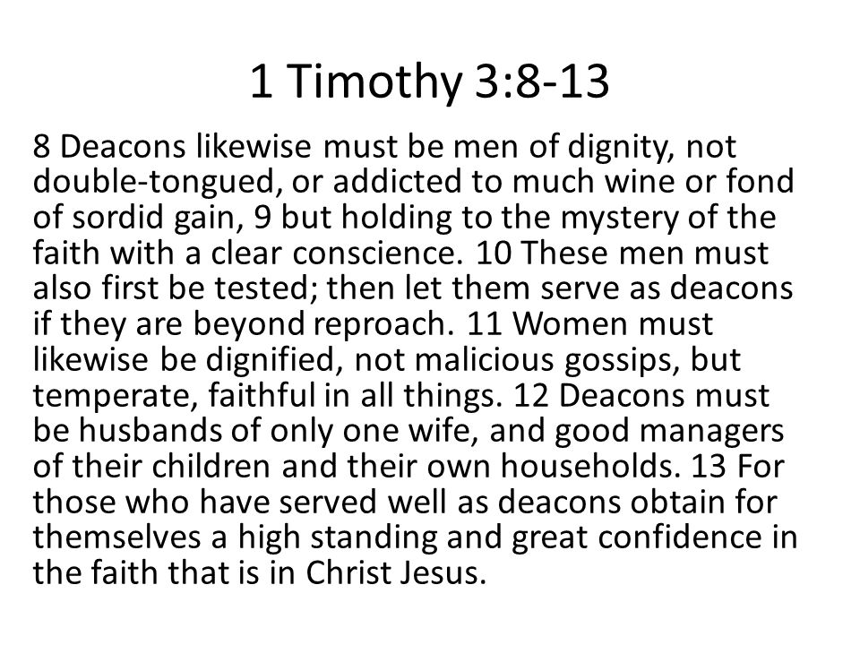1 Timothy 3: Deacons likewise must be men of dignity, not double-tongued, or addicted to much wine or fond of sordid gain, 9 but holding to the mystery of the faith with a clear conscience.