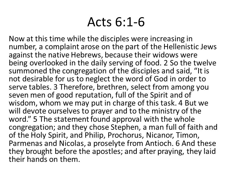 Acts 6:1-6 Now at this time while the disciples were increasing in number, a complaint arose on the part of the Hellenistic Jews against the native Hebrews, because their widows were being overlooked in the daily serving of food.
