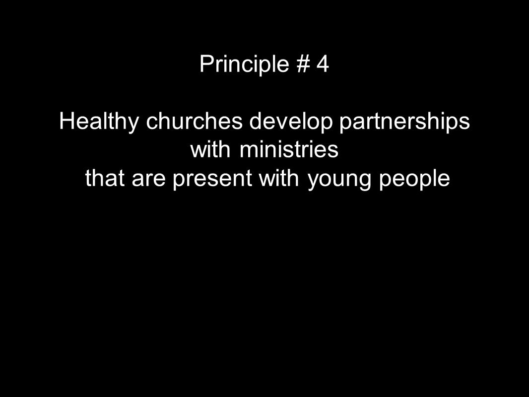 Principle # 4 Healthy churches develop partnerships with ministries that are present with young people