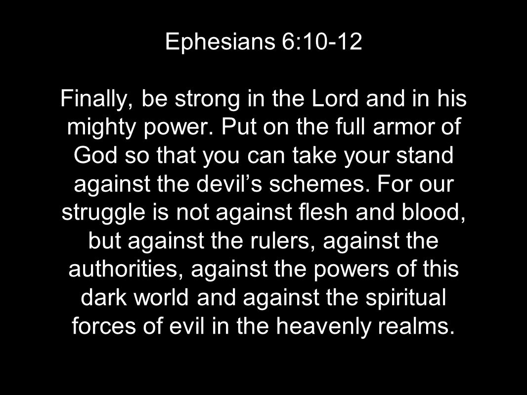 Ephesians 6:10-12 Finally, be strong in the Lord and in his mighty power.