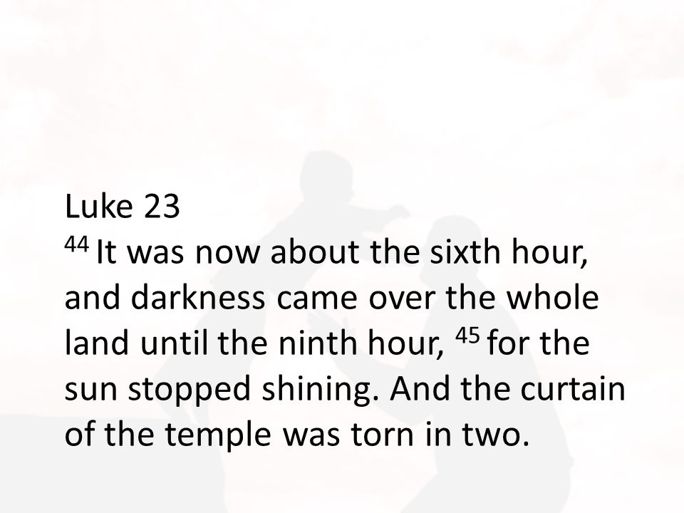 Luke It was now about the sixth hour, and darkness came over the whole land until the ninth hour, 45 for the sun stopped shining.