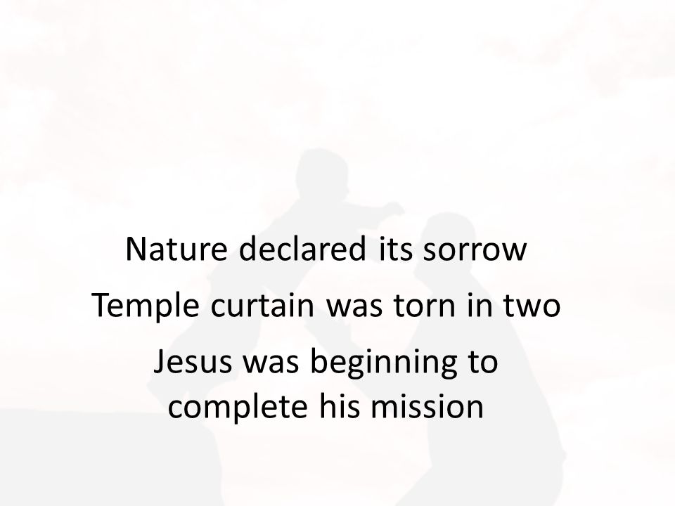 Nature declared its sorrow Temple curtain was torn in two Jesus was beginning to complete his mission