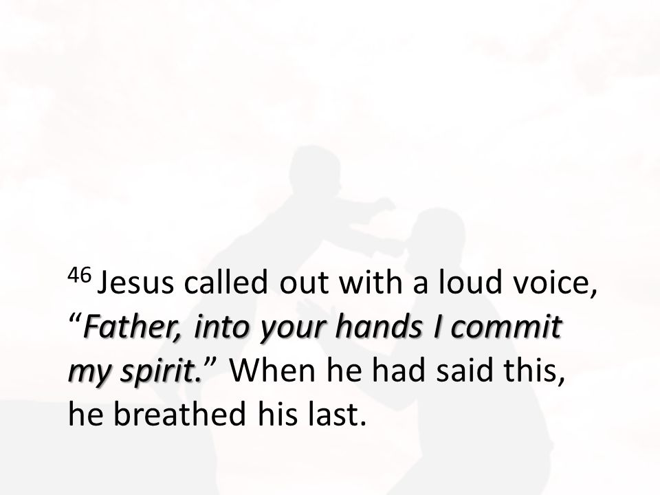 Father, into your hands I commit my spirit.