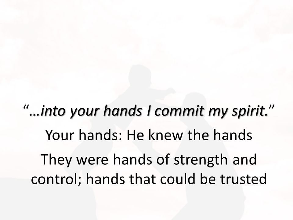 …into your hands I commit my spirit.