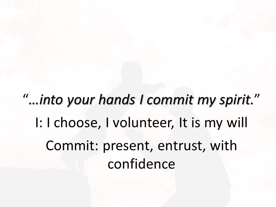 …into your hands I commit my spirit.