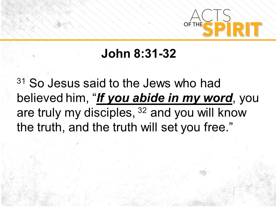John 8: So Jesus said to the Jews who had believed him, If you abide in my word, you are truly my disciples, 32 and you will know the truth, and the truth will set you free.