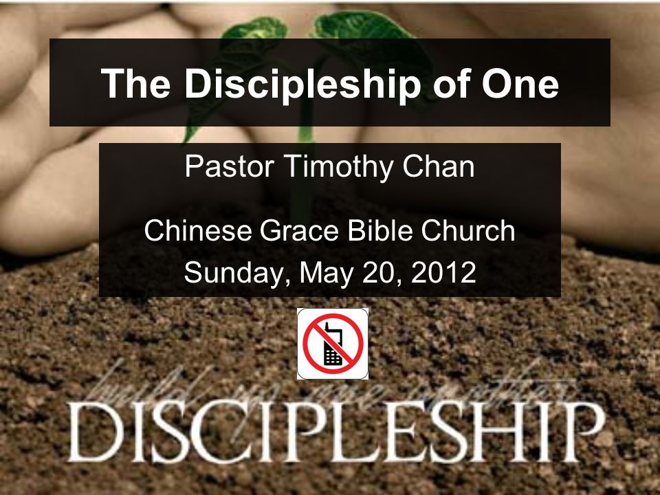 The Discipleship of One Pastor Timothy Chan Chinese Grace Bible Church Sunday, May 20, 2012