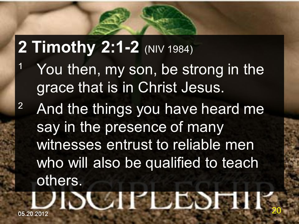 Timothy 2:1-2 (NIV 1984) 1 You then, my son, be strong in the grace that is in Christ Jesus.