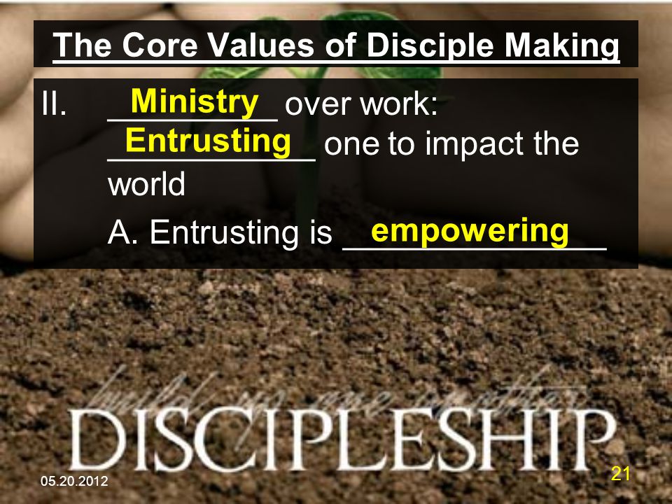 The Core Values of Disciple Making II._________ over work: ___________ one to impact the world A.