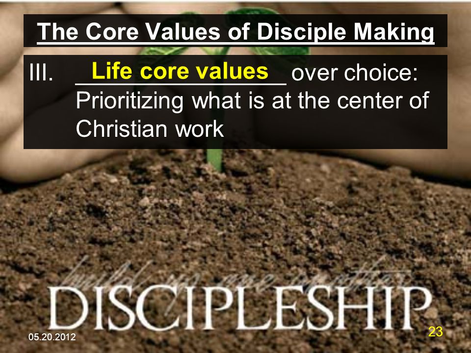 The Core Values of Disciple Making III.________________ over choice: Prioritizing what is at the center of Christian work Life core values