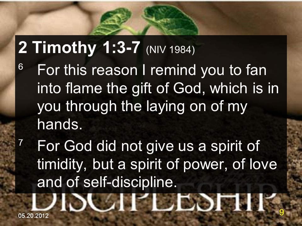 Timothy 1:3-7 (NIV 1984) 6 For this reason I remind you to fan into flame the gift of God, which is in you through the laying on of my hands.