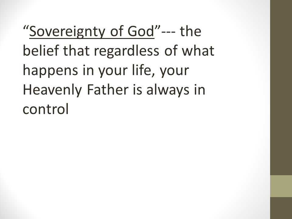 --- the belief that regardless of what happens in your life, your Heavenly Father is always in control Sovereignty of God