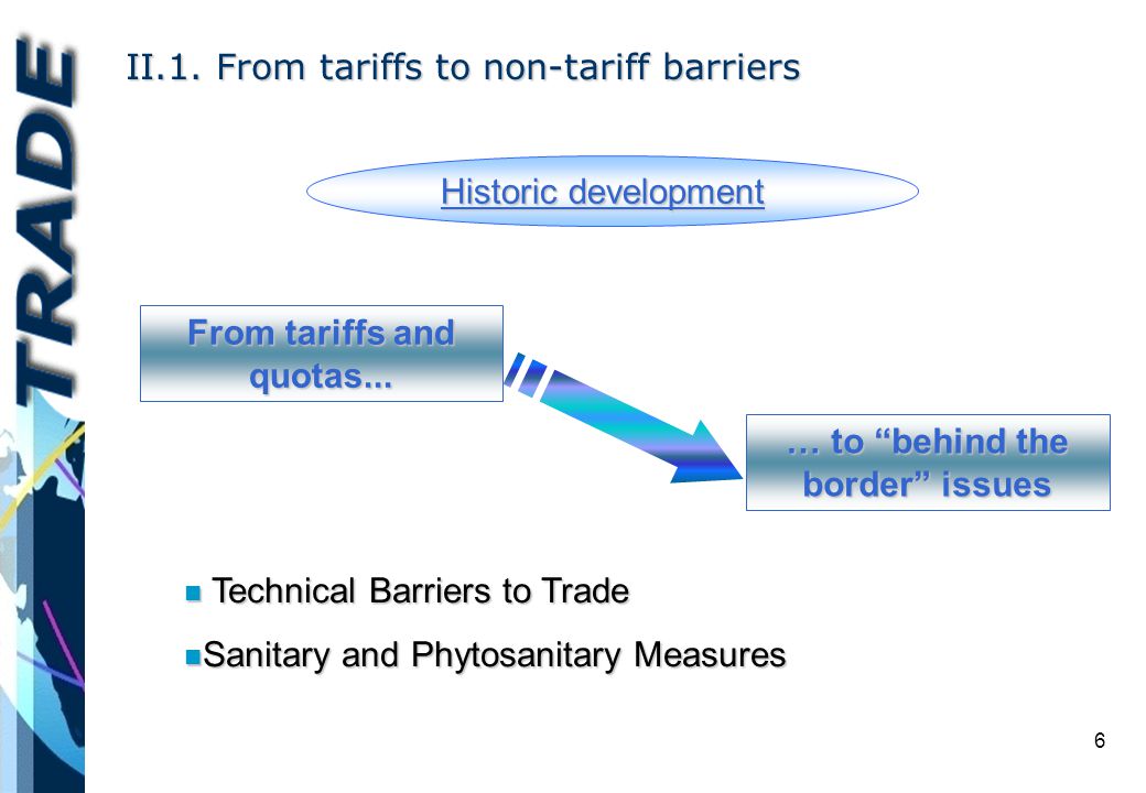 6 II.1. From tariffs to non-tariff barriers Historic development From tariffs and quotas...