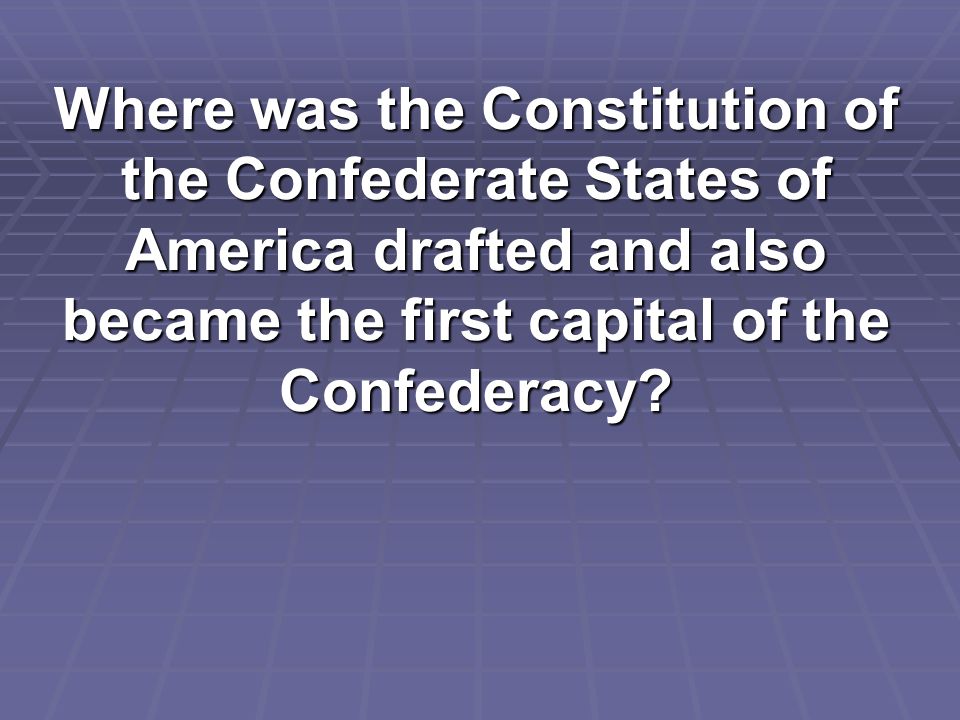 Where was the Constitution of the Confederate States of America drafted and also became the first capital of the Confederacy