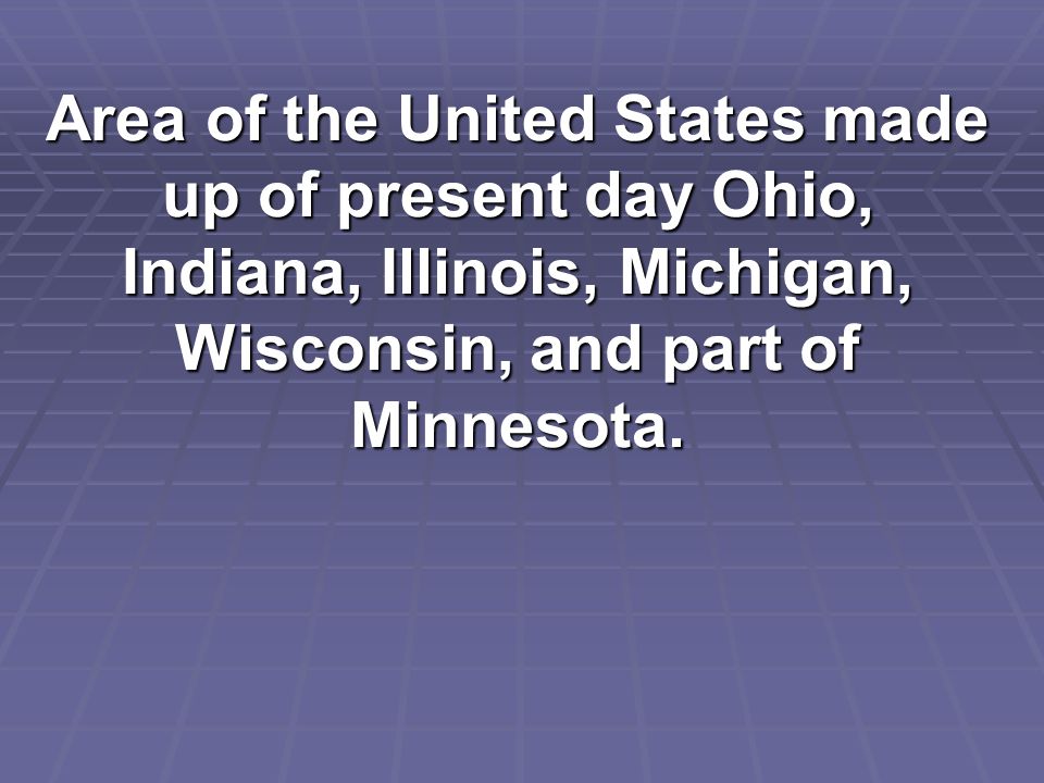 Area of the United States made up of present day Ohio, Indiana, Illinois, Michigan, Wisconsin, and part of Minnesota.