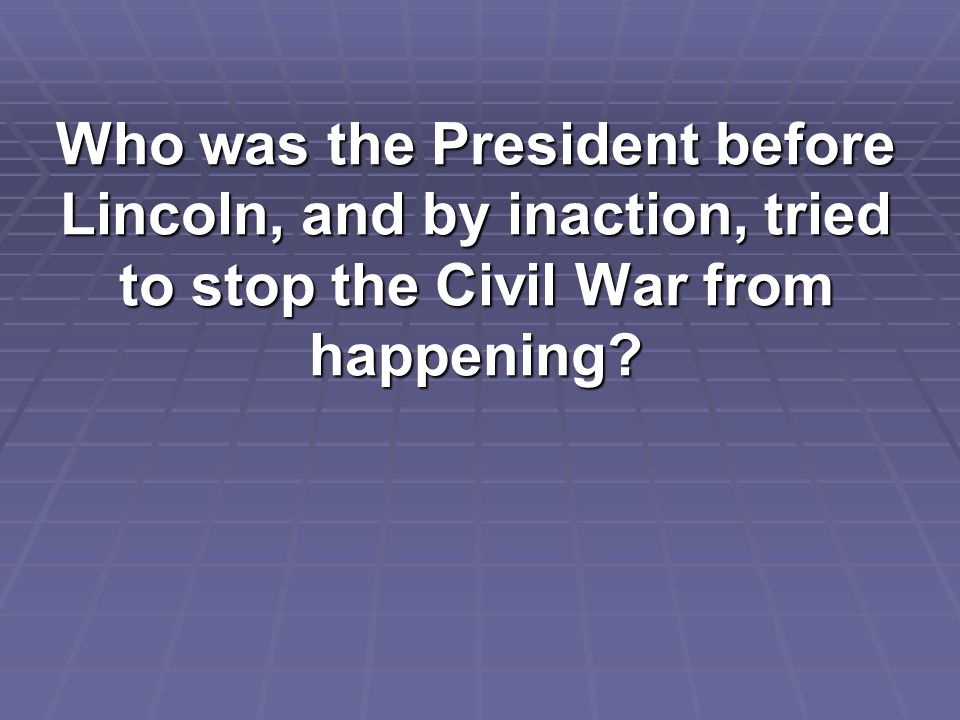 Who was the President before Lincoln, and by inaction, tried to stop the Civil War from happening