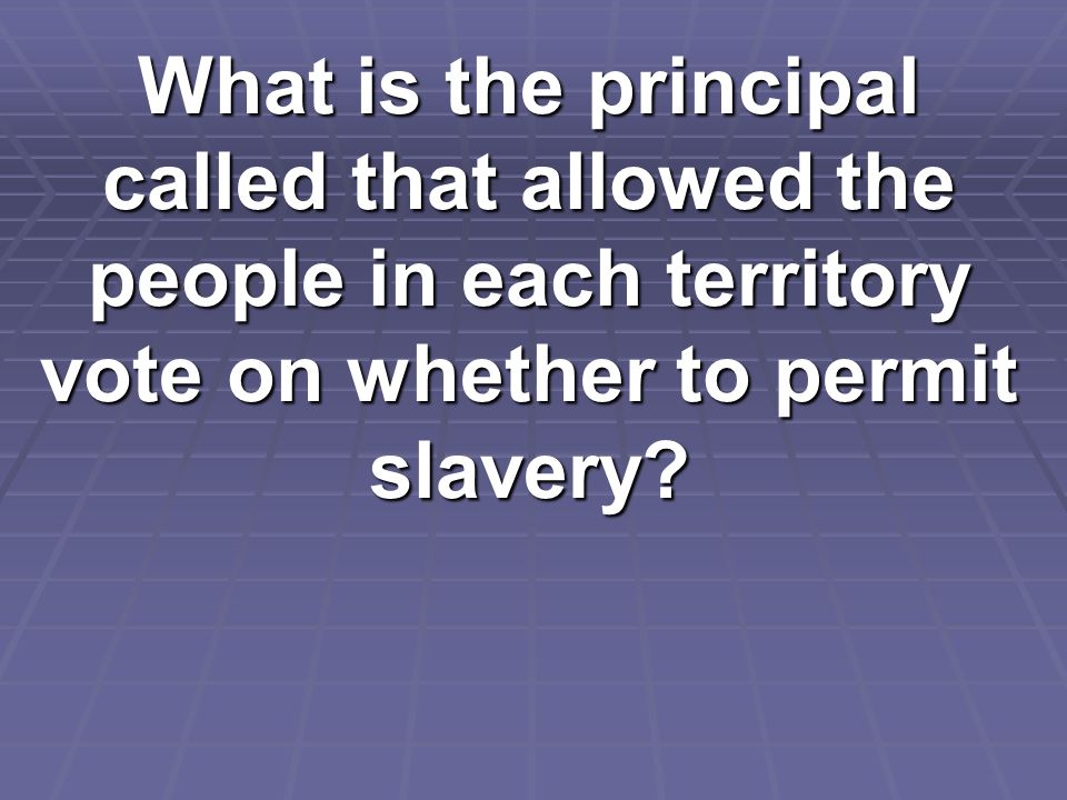 What is the principal called that allowed the people in each territory vote on whether to permit slavery