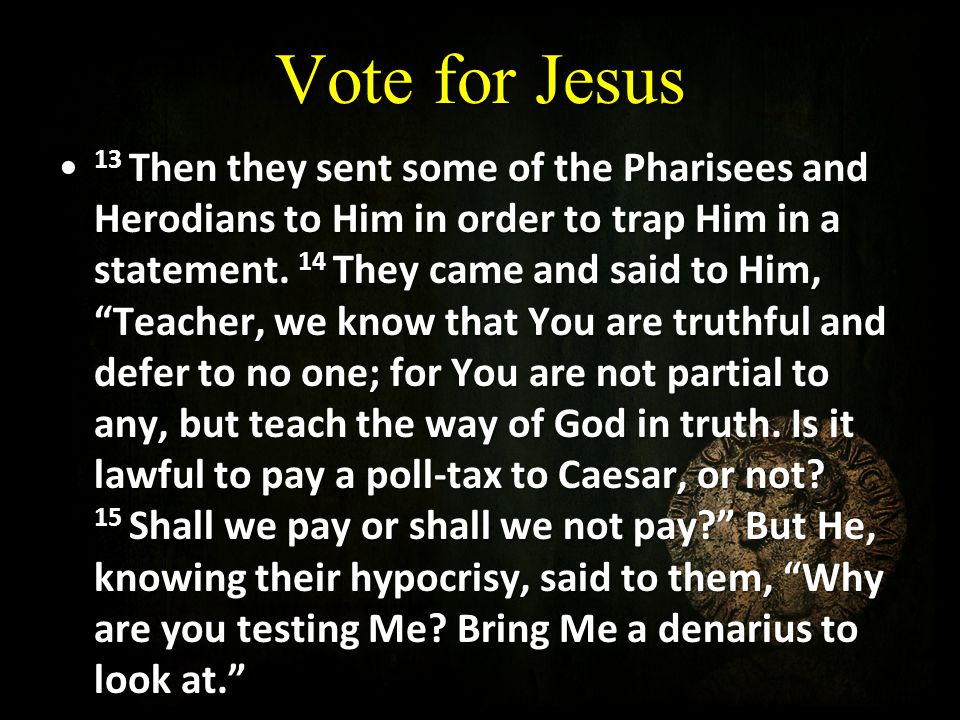 Vote for Jesus 13 Then they sent some of the Pharisees and Herodians to Him in order to trap Him in a statement.