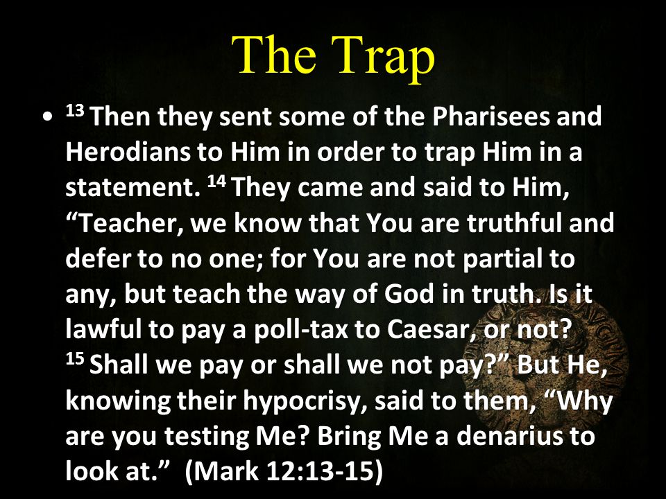 The Trap 13 Then they sent some of the Pharisees and Herodians to Him in order to trap Him in a statement.