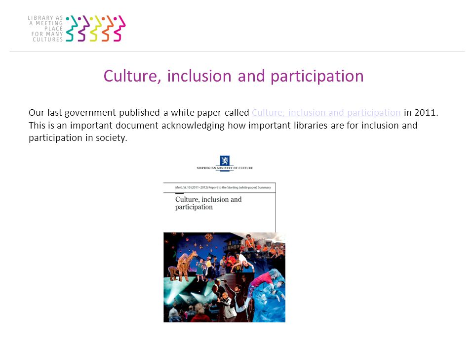 Culture, inclusion and participation Our last government published a white paper called Culture, inclusion and participation in 2011.