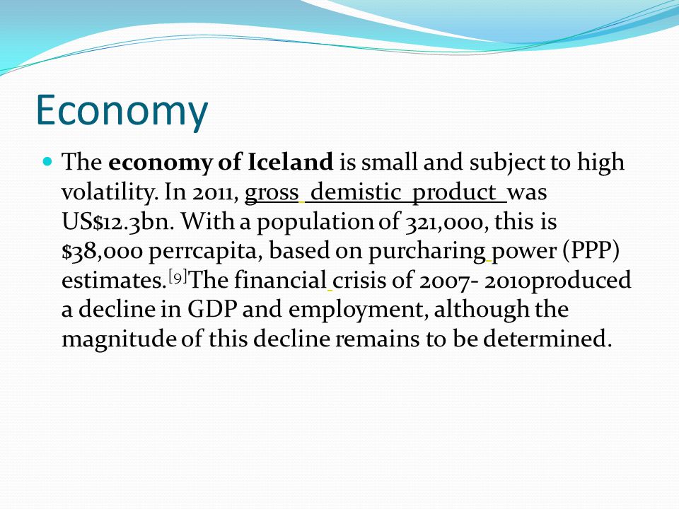 Economy The economy of Iceland is small and subject to high volatility.
