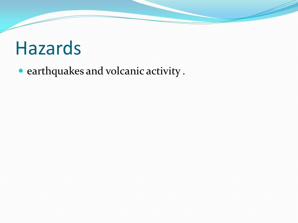 Hazards earthquakes and volcanic activity.