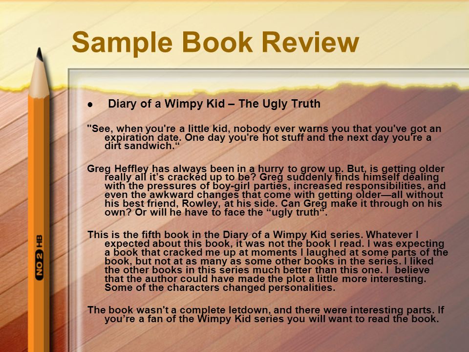 Sample Book Review Diary of a Wimpy Kid – The Ugly Truth See, when you re a little kid, nobody ever warns you that you ve got an expiration date.