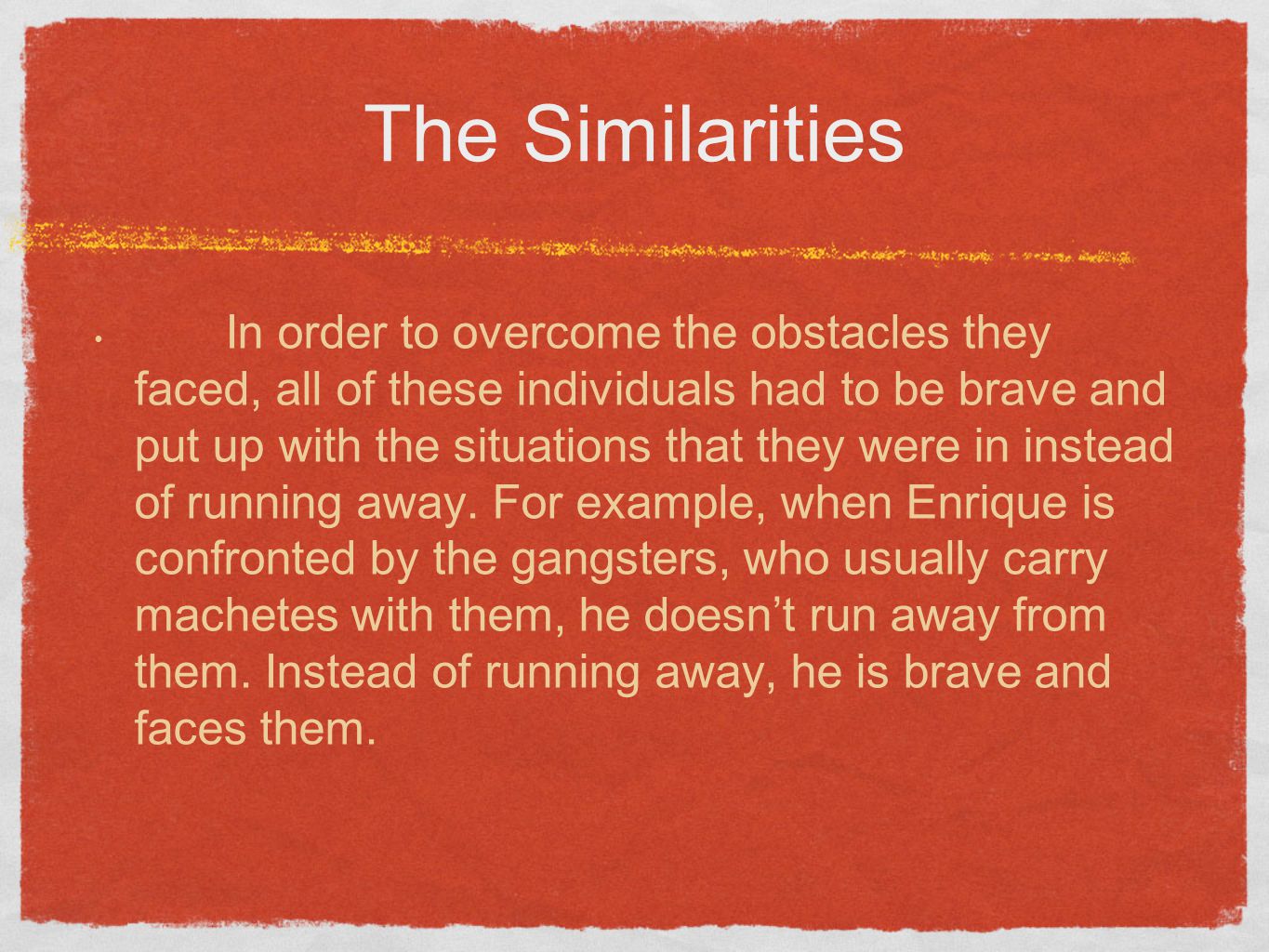 The Similarities In order to overcome the obstacles they faced, all of these individuals had to be brave and put up with the situations that they were in instead of running away.