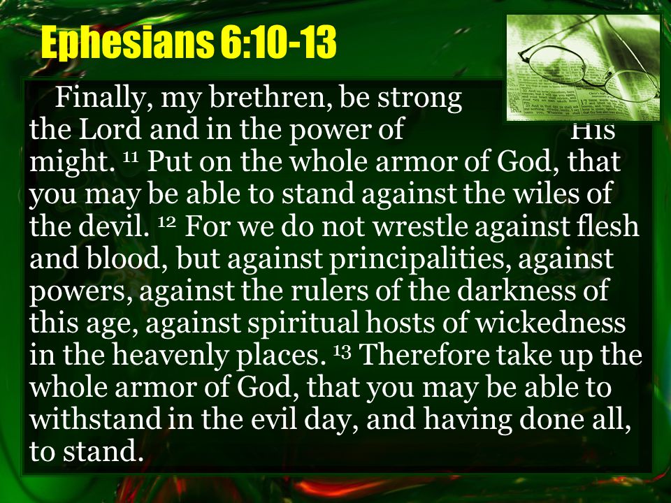 Ephesians 6:10-13 Finally, my brethren, be strong in the Lord and in the power of His might.