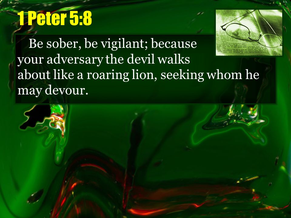 1 Peter 5:8 Be sober, be vigilant; because your adversary the devil walks about like a roaring lion, seeking whom he may devour.