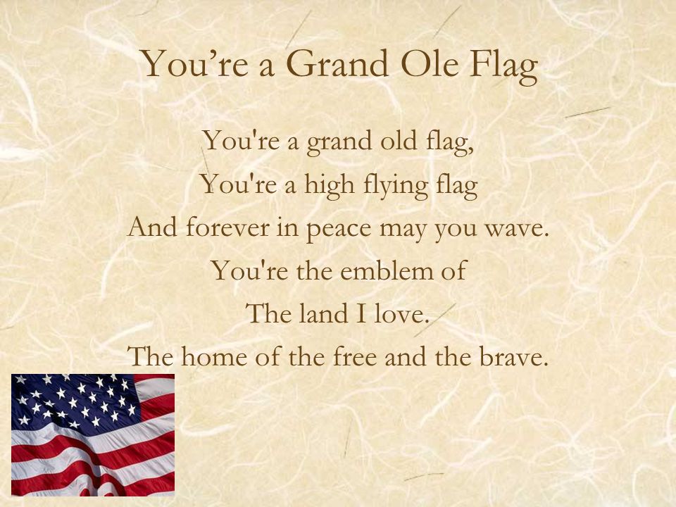 You’re a Grand Ole Flag You re a grand old flag, You re a high flying flag And forever in peace may you wave.
