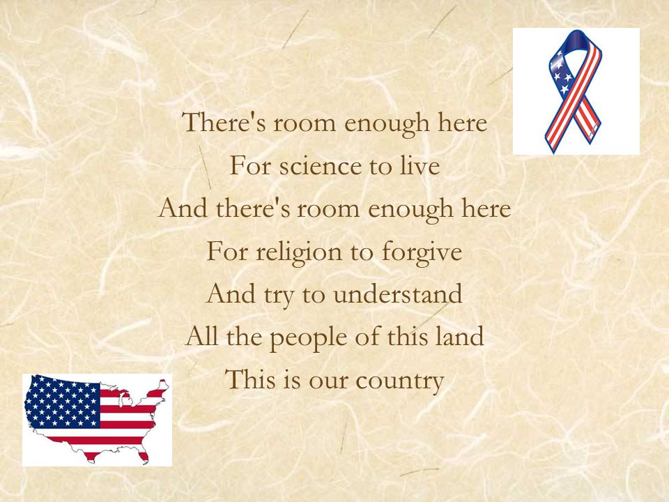 There s room enough here For science to live And there s room enough here For religion to forgive And try to understand All the people of this land This is our country
