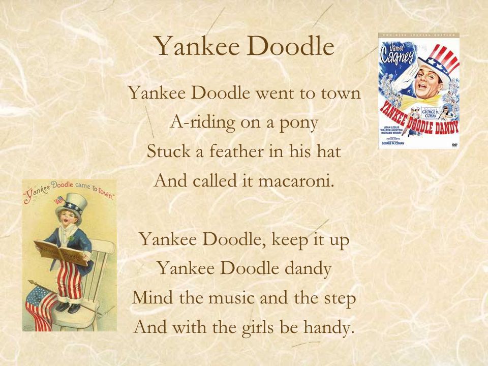 Yankee Doodle Yankee Doodle went to town A-riding on a pony Stuck a feather in his hat And called it macaroni.