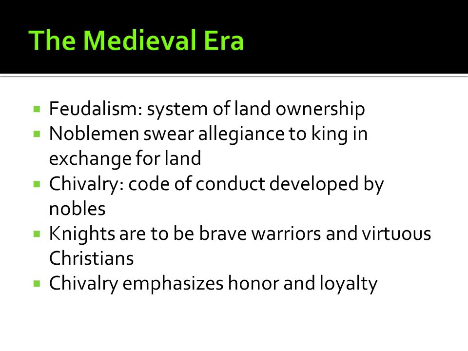  Feudalism: system of land ownership  Noblemen swear allegiance to king in exchange for land  Chivalry: code of conduct developed by nobles  Knights are to be brave warriors and virtuous Christians  Chivalry emphasizes honor and loyalty