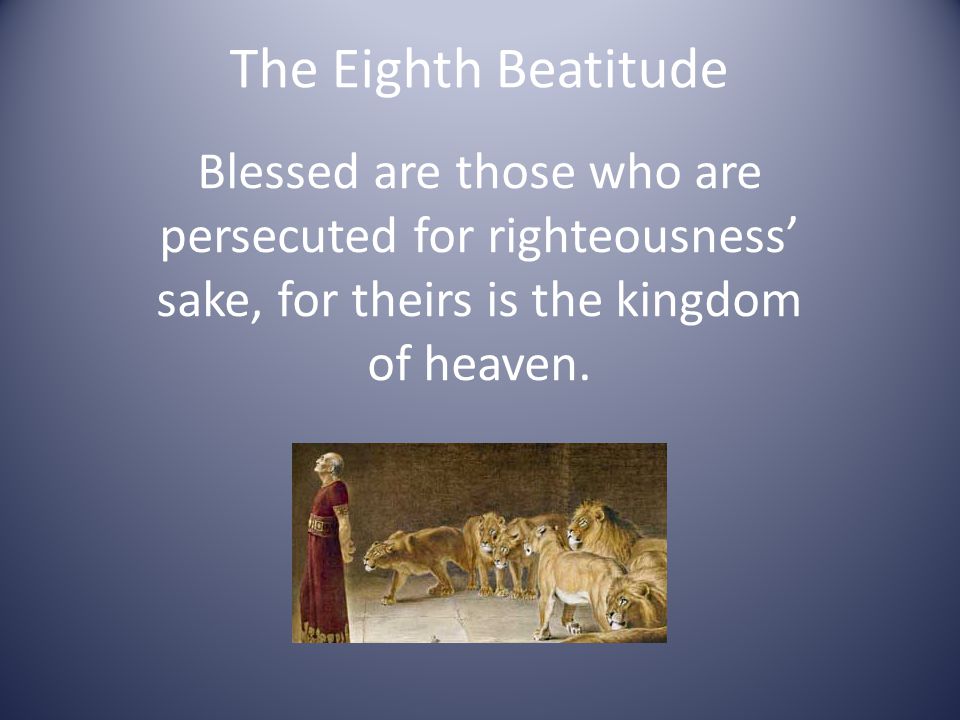The Eighth Beatitude Blessed are those who are persecuted for righteousness’ sake, for theirs is the kingdom of heaven.