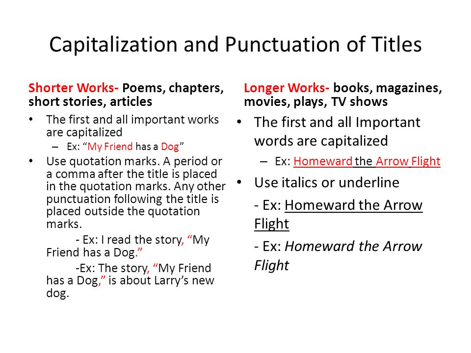 Capitalization and Punctuation of Titles Shorter Works- Poems, chapters, short stories, articles The first and all important works are capitalized – Ex: My Friend has a Dog Use quotation marks.