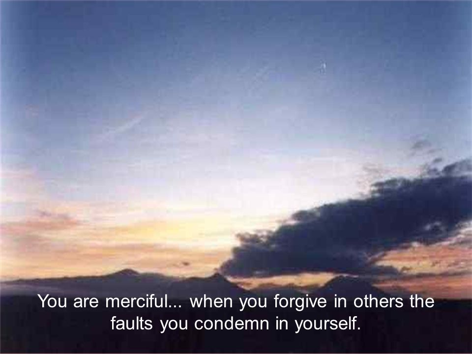 You are merciful... when you forgive in others the faults you condemn in yourself.
