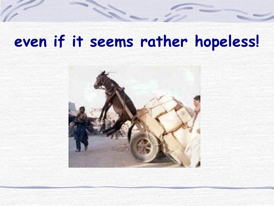 even if it seems rather hopeless!