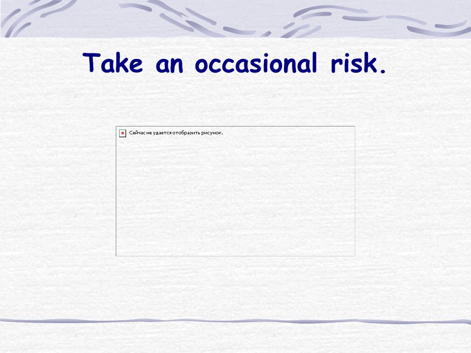 Take an occasional risk.