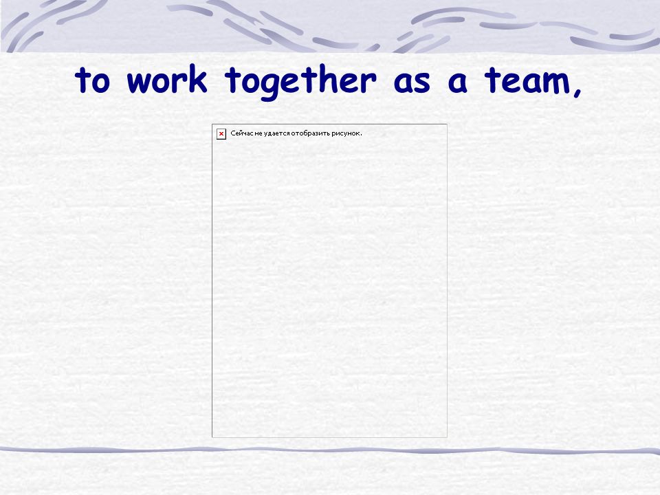 to work together as a team,