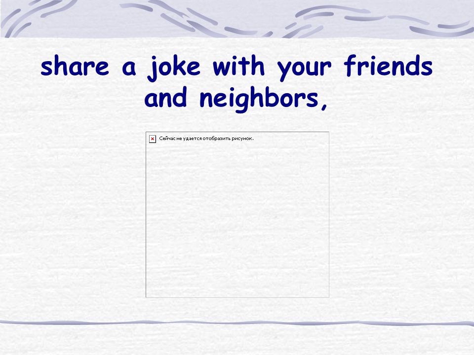 share a joke with your friends and neighbors,