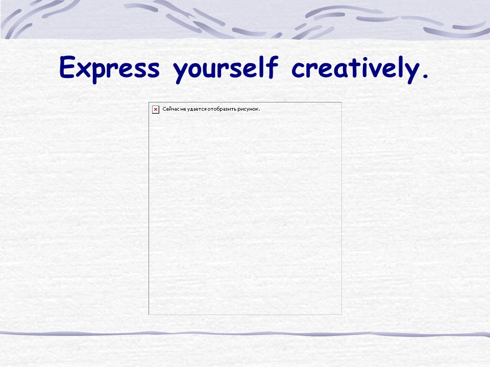 Express yourself creatively.