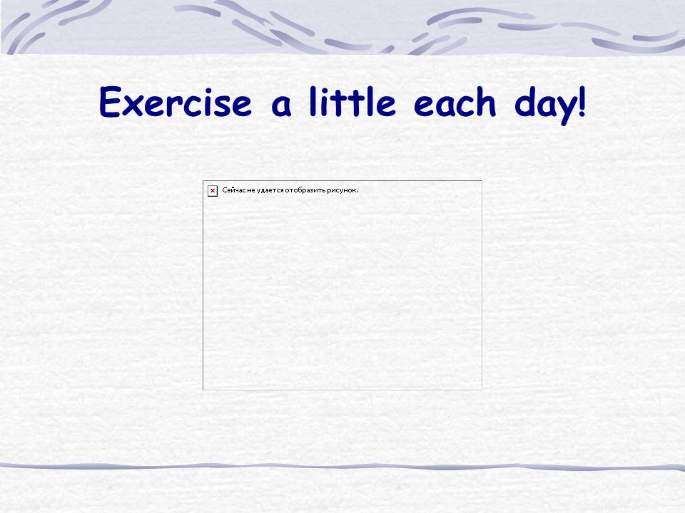 Exercise a little each day!